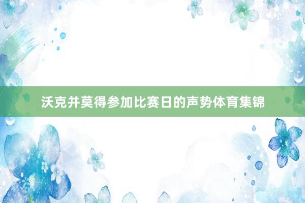 沃克并莫得参加比赛日的声势体育集锦