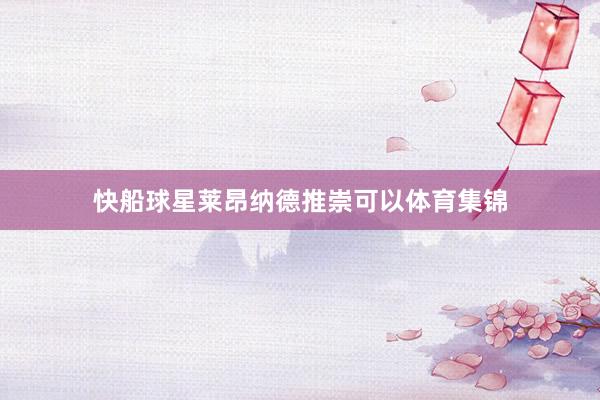 快船球星莱昂纳德推崇可以体育集锦