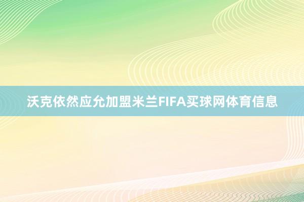 沃克依然应允加盟米兰FIFA买球网体育信息