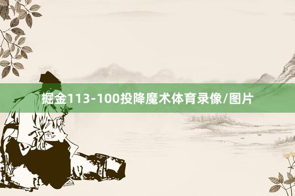 掘金113-100投降魔术体育录像/图片