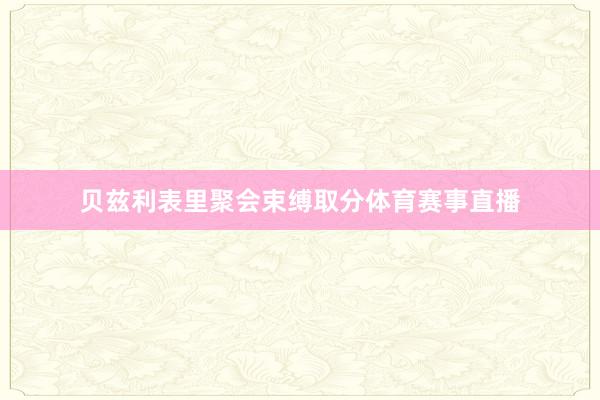 贝兹利表里聚会束缚取分体育赛事直播