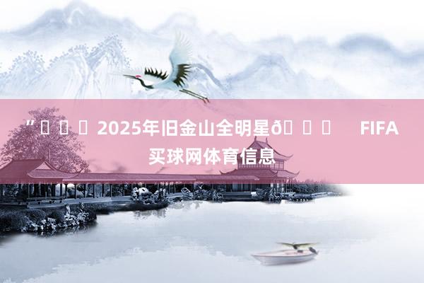 ”			2025年旧金山全明星🌟    FIFA买球网体育信息