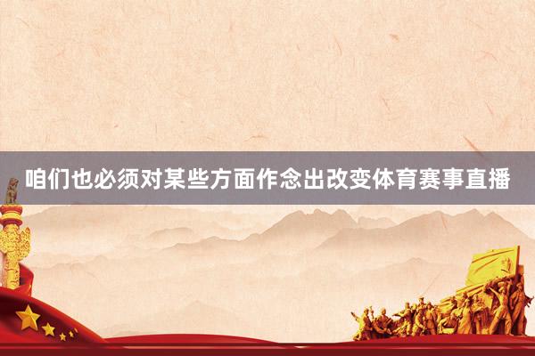 咱们也必须对某些方面作念出改变体育赛事直播