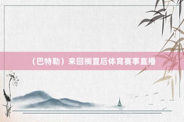 （巴特勒）来回搁置后体育赛事直播