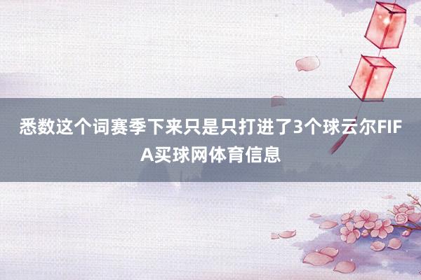 悉数这个词赛季下来只是只打进了3个球云尔FIFA买球网体育信息
