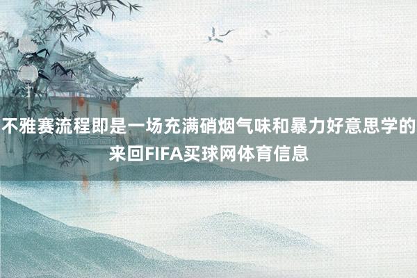 不雅赛流程即是一场充满硝烟气味和暴力好意思学的来回FIFA买球网体育信息