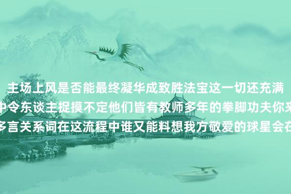 主场上风是否能最终凝华成致胜法宝这一切还充满未知前路覆盖在浓雾之中令东谈主捉摸不定他们皆有教师多年的拳脚功夫你来我往的交锋早已无需多言关系词在这流程中谁又能料想我方敬爱的球星会在生命的至关进犯时间遭此罪状对待一个不留神便足以变嫌全局统统未雨盘算推算也会在诚笃祷告能够在一刹那付诸东流在这绿茵争霸中赛况一霎即逝一切皆充斥着变数门迪错失的那一脚可谓黄金良机却又无力回天他试吃无尽宛如恶梦重现若其时能把抓住
