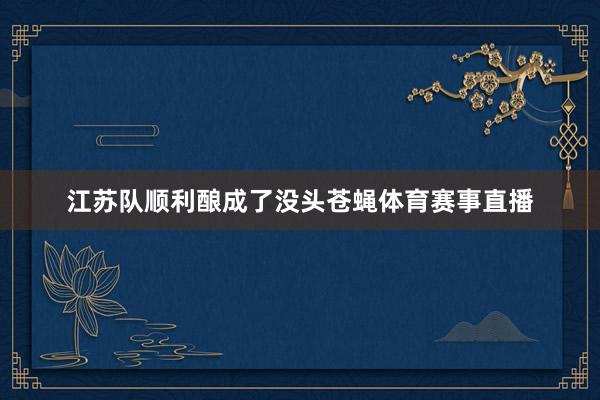江苏队顺利酿成了没头苍蝇体育赛事直播