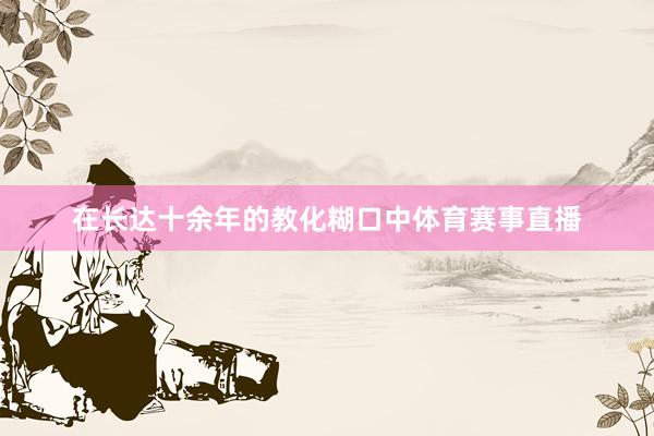在长达十余年的教化糊口中体育赛事直播