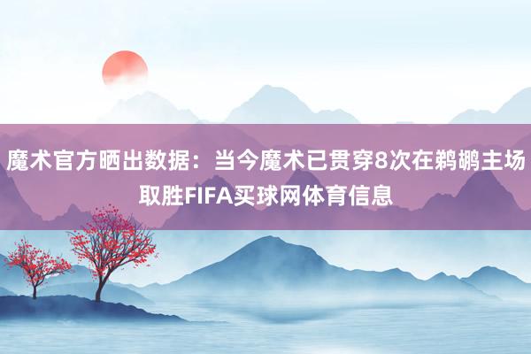 魔术官方晒出数据:当今魔术已贯穿8次在鹈鹕主场取胜FIFA买球网体育信息