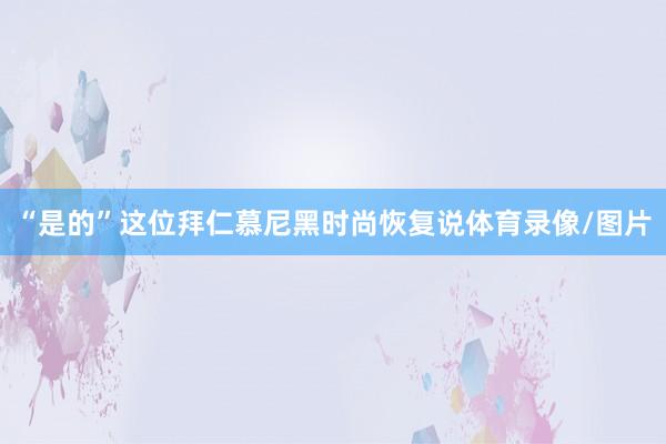 “是的”这位拜仁慕尼黑时尚恢复说体育录像/图片