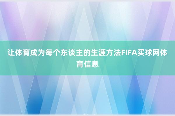让体育成为每个东谈主的生涯方法FIFA买球网体育信息