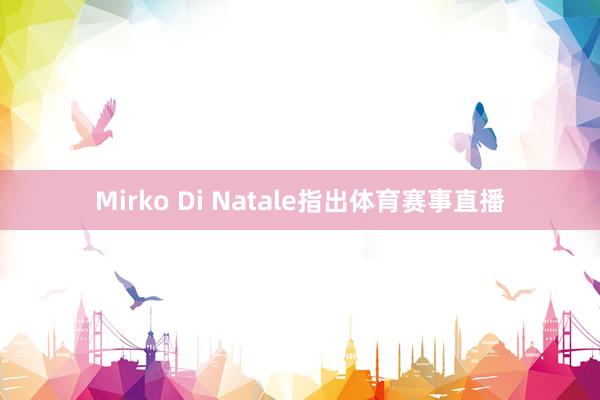 Mirko Di Natale指出体育赛事直播