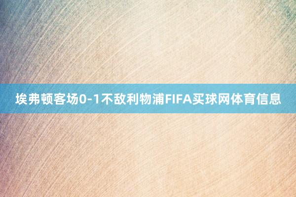 埃弗顿客场0-1不敌利物浦FIFA买球网体育信息