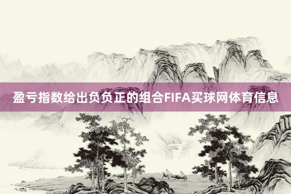 盈亏指数给出负负正的组合FIFA买球网体育信息