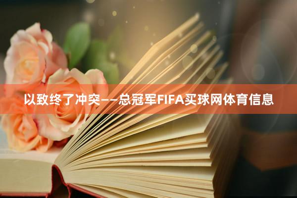 以致终了冲突——总冠军FIFA买球网体育信息