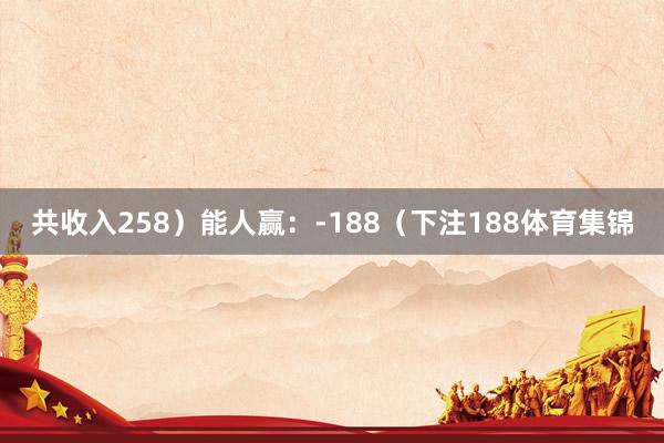 共收入258)能人赢:-188(下注188体育集锦