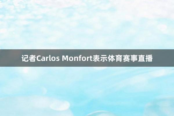 记者Carlos Monfort表示体育赛事直播
