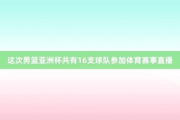 这次男篮亚洲杯共有16支球队参加体育赛事直播