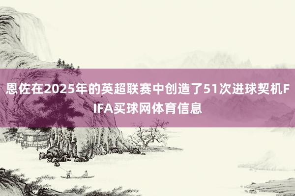恩佐在2025年的英超联赛中创造了51次进球契机FIFA买球网体育信息
