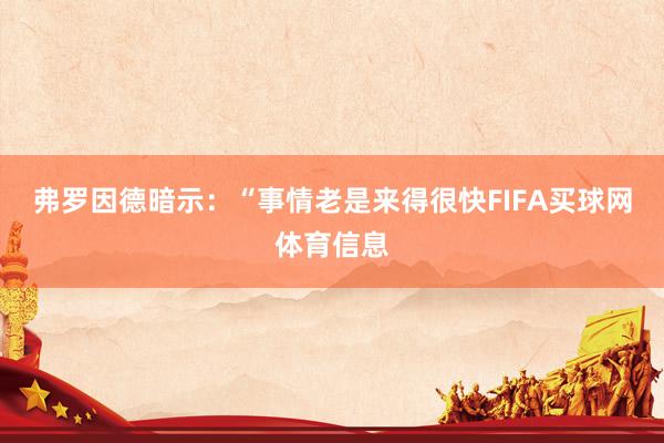 弗罗因德暗示：“事情老是来得很快FIFA买球网体育信息