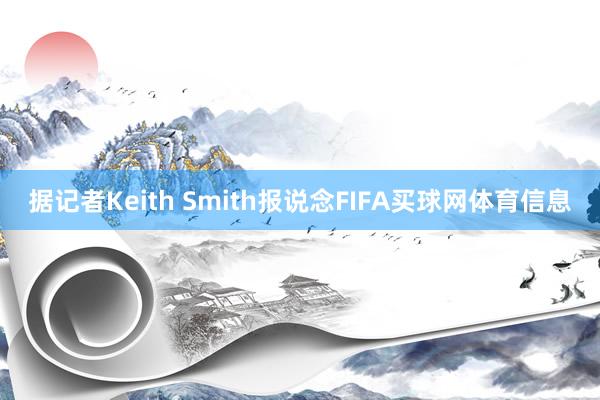 据记者Keith Smith报说念FIFA买球网体育信息