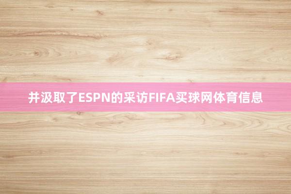 并汲取了ESPN的采访FIFA买球网体育信息