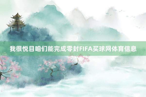 我很悦目咱们能完成零封FIFA买球网体育信息