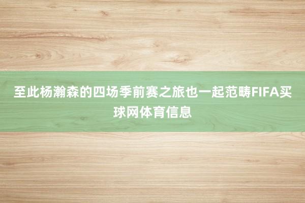 至此杨瀚森的四场季前赛之旅也一起范畴FIFA买球网体育信息