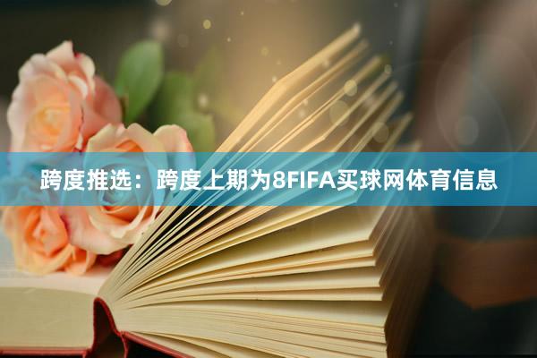 跨度推选：跨度上期为8FIFA买球网体育信息