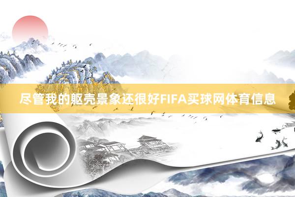 尽管我的躯壳景象还很好FIFA买球网体育信息