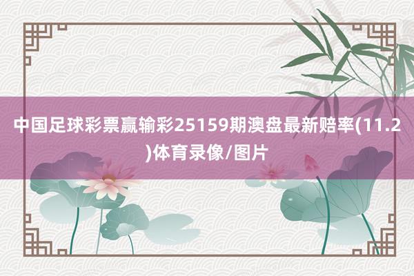 中国足球彩票赢输彩25159期澳盘最新赔率(11.2)体育录像/图片