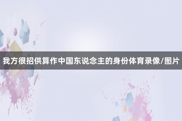 我方很招供算作中国东说念主的身份体育录像/图片