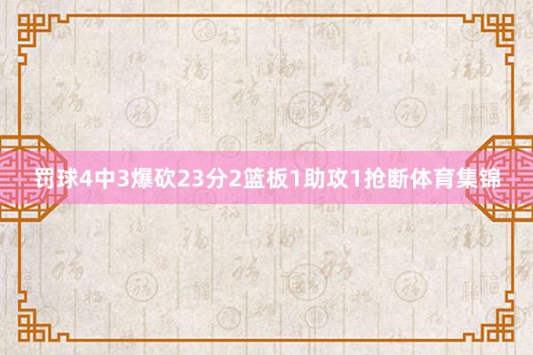 罚球4中3爆砍23分2篮板1助攻1抢断体育集锦