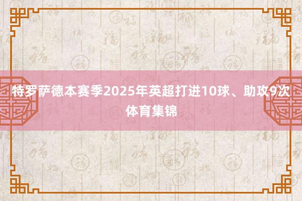 特罗萨德本赛季2025年英超打进10球、助攻9次体育集锦