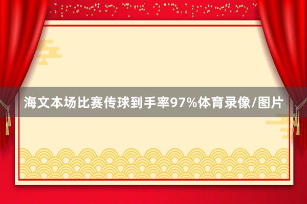 海文本场比赛传球到手率97%体育录像/图片