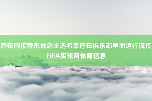 潜在的接替东说念主选名单已在俱乐部里面运行流传FIFA买球网体育信息