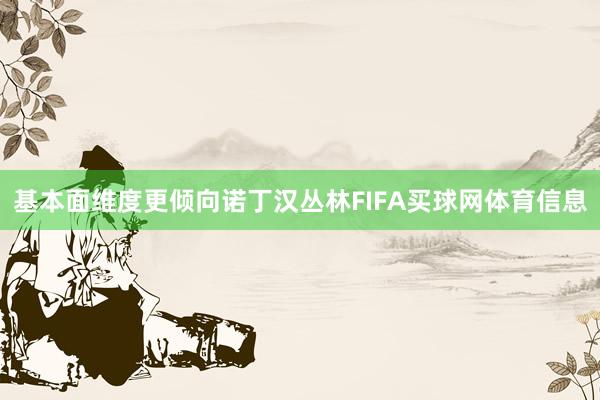 基本面维度更倾向诺丁汉丛林FIFA买球网体育信息