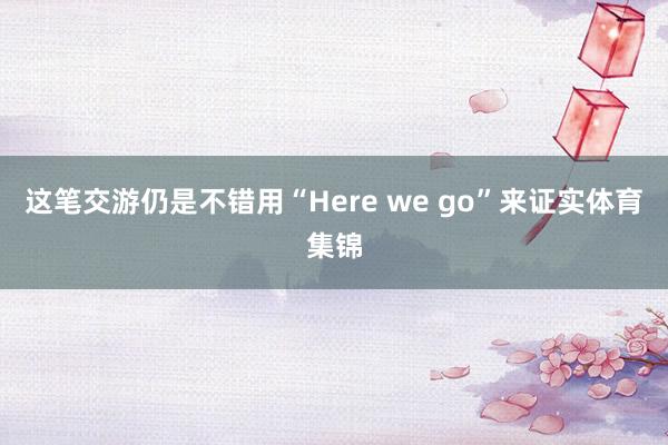 这笔交游仍是不错用“Here we go”来证实体育集锦
