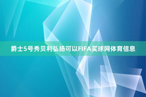 爵士5号秀贝利弘扬可以FIFA买球网体育信息