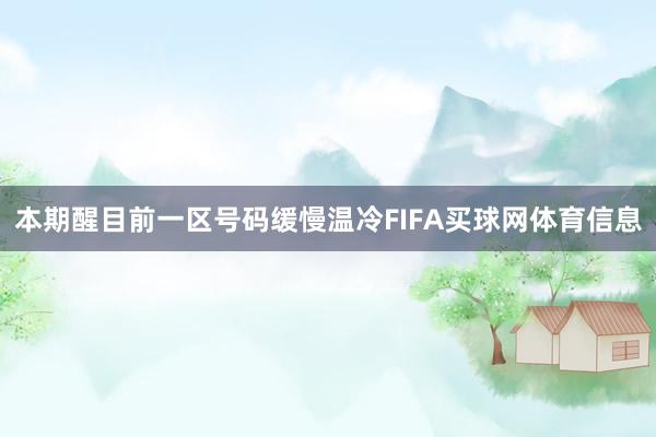 本期醒目前一区号码缓慢温冷FIFA买球网体育信息