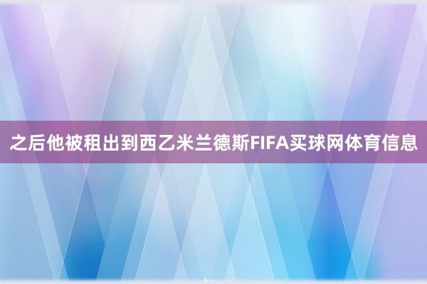 之后他被租出到西乙米兰德斯FIFA买球网体育信息