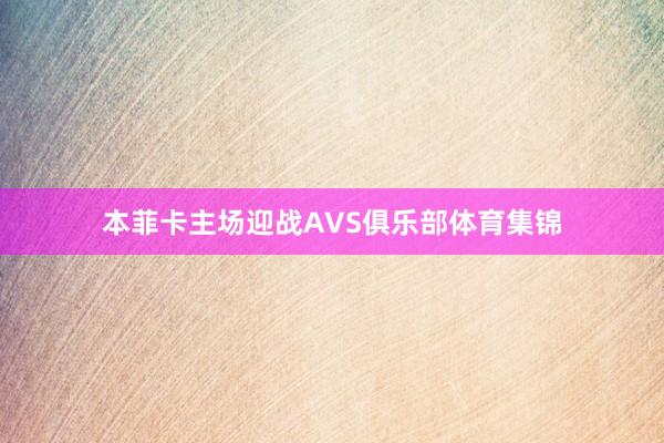 本菲卡主场迎战AVS俱乐部体育集锦