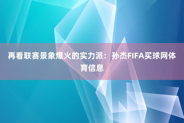 再看联赛景象爆火的实力派：孙杰FIFA买球网体育信息