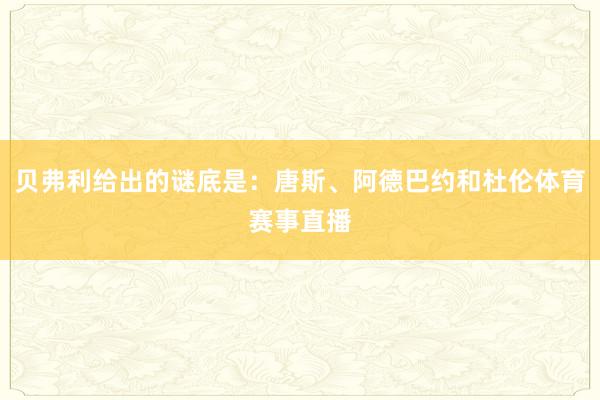 贝弗利给出的谜底是：唐斯、阿德巴约和杜伦体育赛事直播
