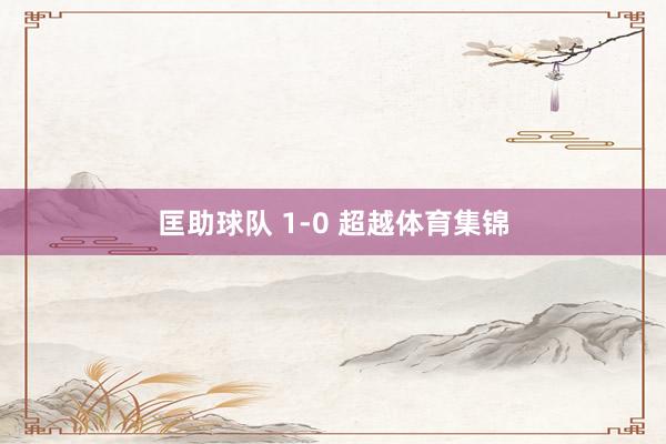 匡助球队 1-0 超越体育集锦