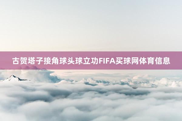 古贺塔子接角球头球立功FIFA买球网体育信息
