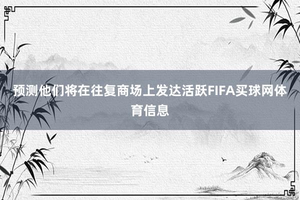 预测他们将在往复商场上发达活跃FIFA买球网体育信息