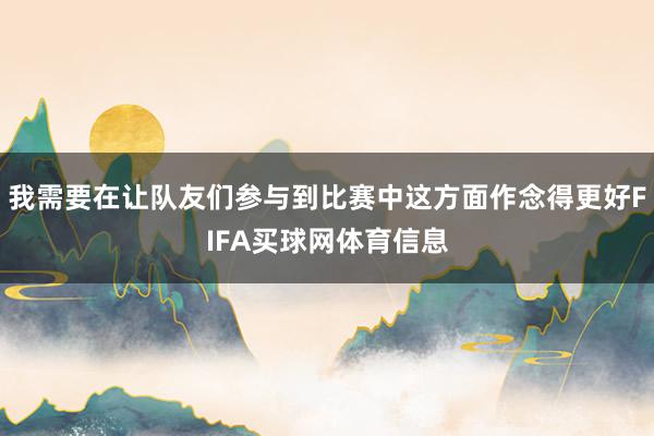 我需要在让队友们参与到比赛中这方面作念得更好FIFA买球网体育信息