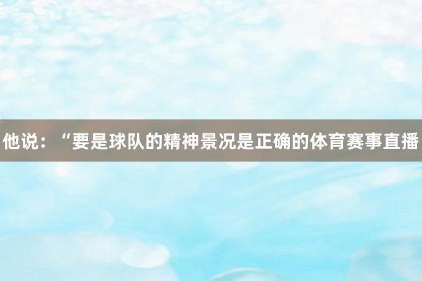 他说:“要是球队的精神景况是正确的体育赛事直播
